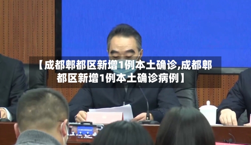 【成都郫都区新增1例本土确诊,成都郫都区新增1例本土确诊病例】-第3张图片