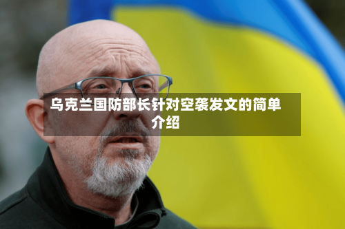 乌克兰国防部长针对空袭发文的简单介绍-第3张图片
