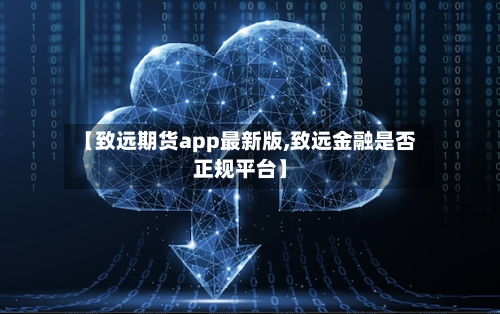 【致远期货app最新版,致远金融是否正规平台】-第3张图片