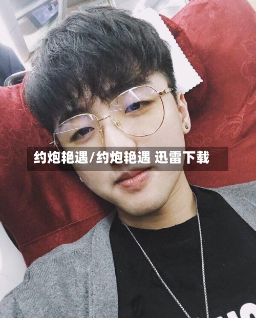 约炮艳遇/约炮艳遇 迅雷下载