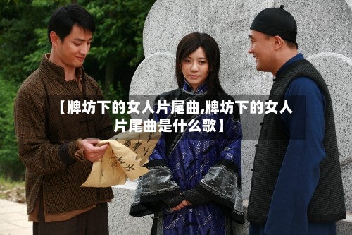 【牌坊下的女人片尾曲,牌坊下的女人片尾曲是什么歌】