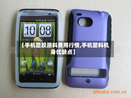 【手机塑胶原料费用行情,手机塑料机身优缺点】
