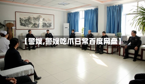 【警嫂,警嫂吃爪日常百度网盘】