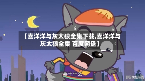 【喜洋洋与灰太狼全集下载,喜洋洋与灰太狼全集 百度网盘】-第3张图片