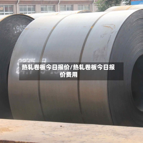 热轧卷板今日报价/热轧卷板今日报价费用-第2张图片