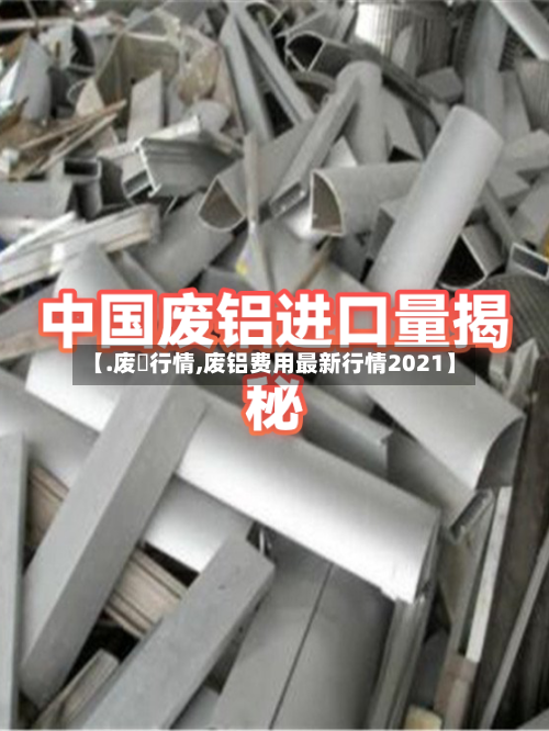 【.废呂行情,废铝费用最新行情2021】-第2张图片