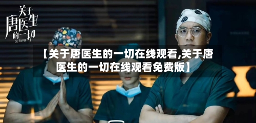 【关于唐医生的一切在线观看,关于唐医生的一切在线观看免费版】-第3张图片