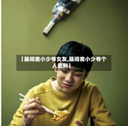 【藤间斋小少爷女友,藤间斋小少爷个人资料】-第2张图片