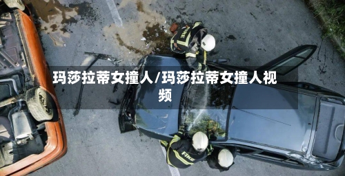 玛莎拉蒂女撞人/玛莎拉蒂女撞人视频