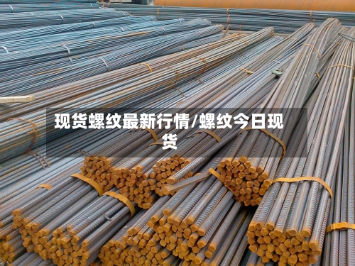 现货螺纹最新行情/螺纹今日现货-第3张图片