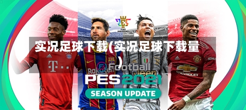 实况足球下载(实况足球下载量)