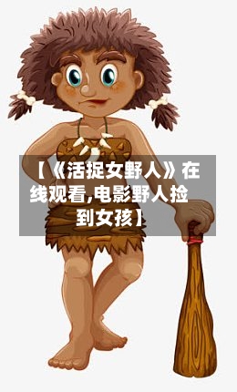【《活捉女野人》在线观看,电影野人捡到女孩】