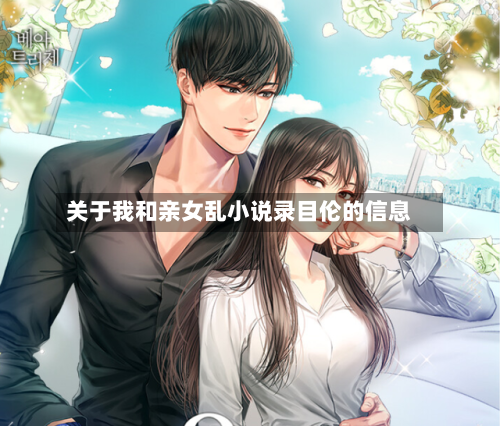 关于我和亲女乱小说录目伦的信息