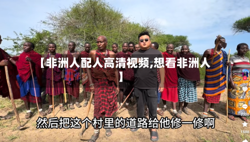 【非洲人配人高清视频,想看非洲人】