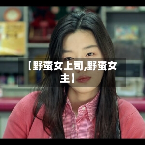【野蛮女上司,野蛮女主】-第2张图片