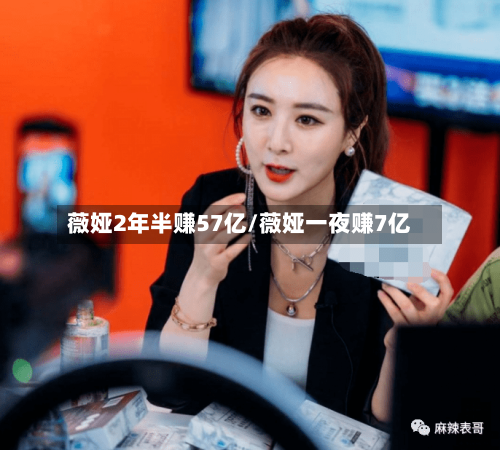 薇娅2年半赚57亿/薇娅一夜赚7亿