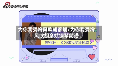 为你我受冷风吹胡彦斌/为你我受冷风吹胡彦斌钢琴简谱-第2张图片