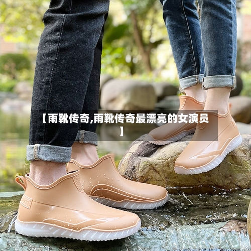 【雨靴传奇,雨靴传奇最漂亮的女演员】-第3张图片