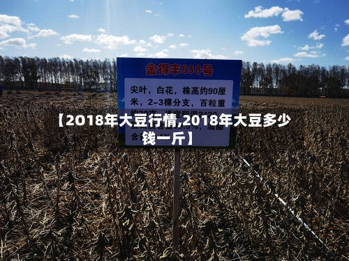 【2O18年大豆行情,2018年大豆多少钱一斤】-第2张图片