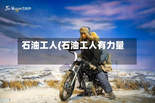 石油工人(石油工人有力量)