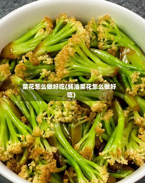 菜花怎么做好吃(蚝油菜花怎么做好吃)-第2张图片