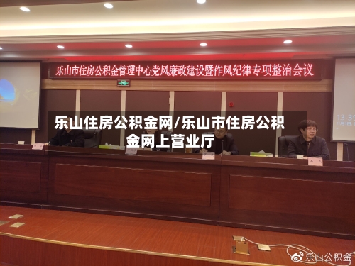 乐山住房公积金网/乐山市住房公积金网上营业厅