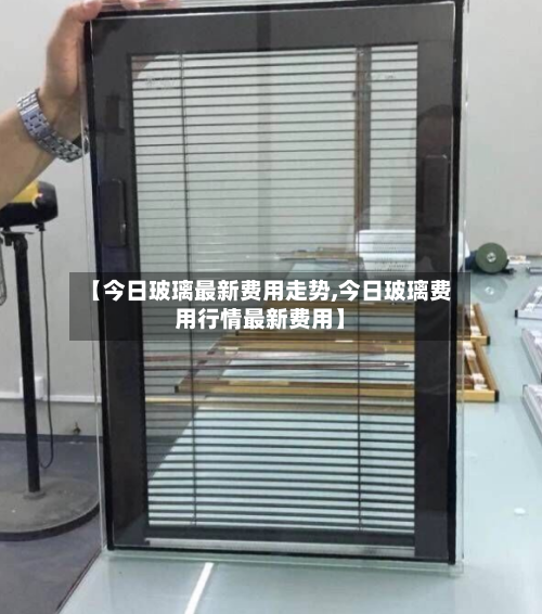 【今日玻璃最新费用走势,今日玻璃费用行情最新费用】-第3张图片
