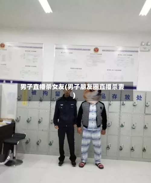 男子直播杀女友(男子朋友圈直播杀妻)-第3张图片