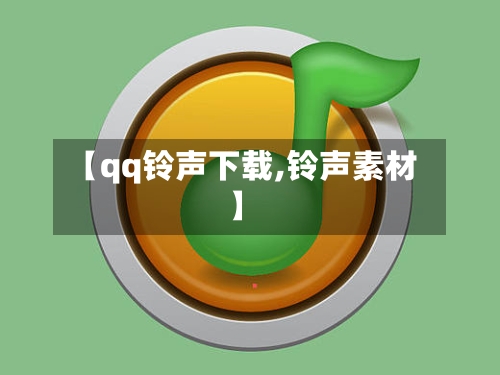 【qq铃声下载,铃声素材】