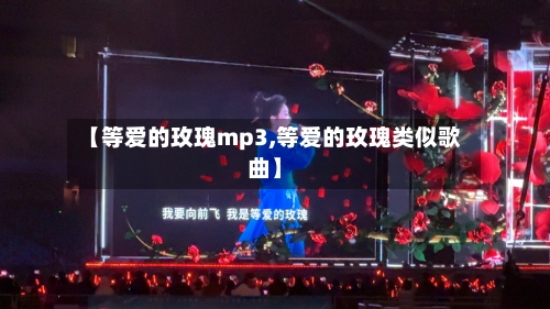 【等爱的玫瑰mp3,等爱的玫瑰类似歌曲】-第2张图片