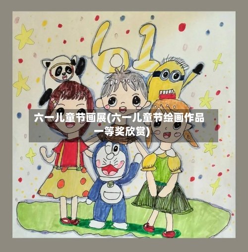 六一儿童节画展(六一儿童节绘画作品一等奖欣赏)
