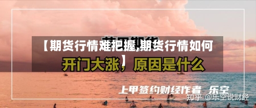 【期货行情难把握,期货行情如何】-第2张图片