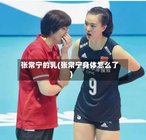 张常宁的乳(张常宁身体怎么了)-第2张图片