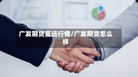 广发期货富远行情/广发期货怎么样-第3张图片