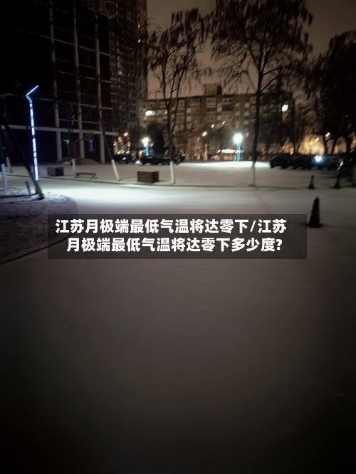 江苏月极端最低气温将达零下/江苏月极端最低气温将达零下多少度?