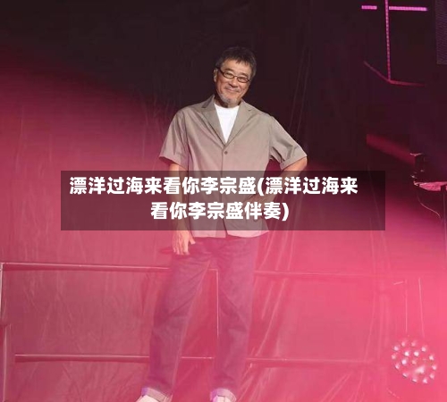 漂洋过海来看你李宗盛(漂洋过海来看你李宗盛伴奏)