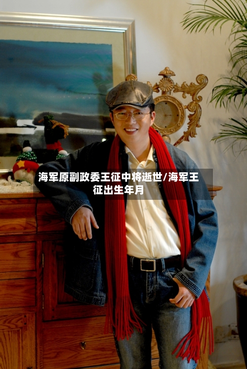 海军原副政委王征中将逝世/海军王征出生年月