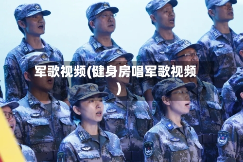 军歌视频(健身房唱军歌视频)-第2张图片
