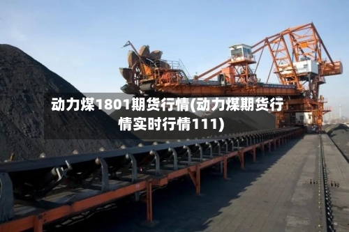 动力煤1801期货行情(动力煤期货行情实时行情111)