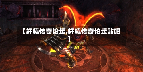 【轩辕传奇论坛,轩辕传奇论坛贴吧】