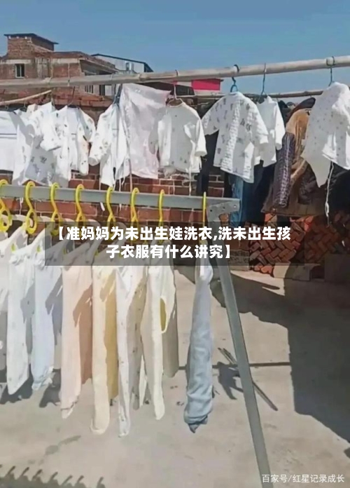 【准妈妈为未出生娃洗衣,洗未出生孩子衣服有什么讲究】-第2张图片