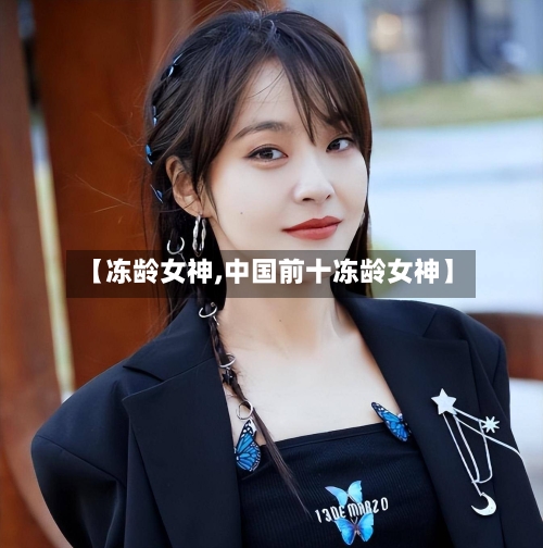 【冻龄女神,中国前十冻龄女神】