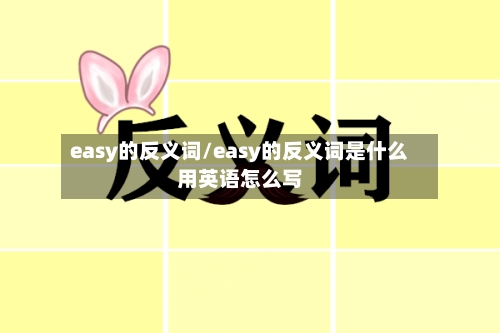 easy的反义词/easy的反义词是什么用英语怎么写