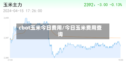 cbot玉米今日费用/今日玉米费用查询