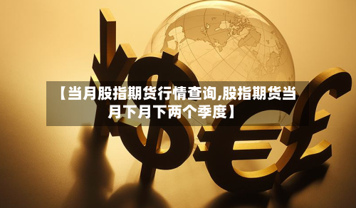 【当月股指期货行情查询,股指期货当月下月下两个季度】