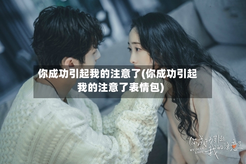 你成功引起我的注意了(你成功引起我的注意了表情包)-第3张图片