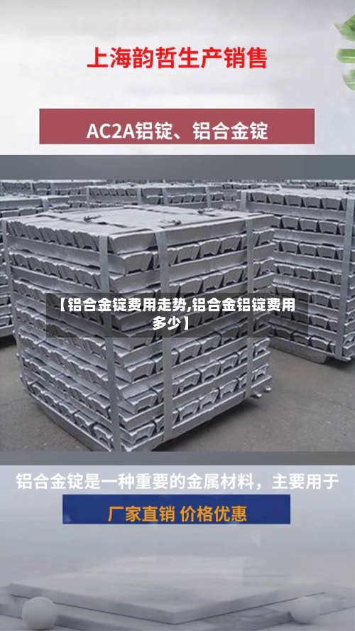 【铝合金锭费用走势,铝合金铝锭费用多少】