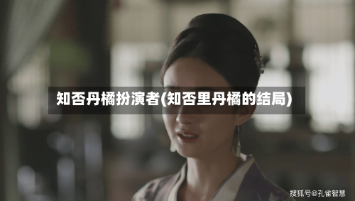知否丹橘扮演者(知否里丹橘的结局)
