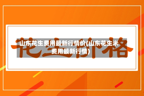 山东花生费用最新行情价(山东花生米费用最新行情)-第2张图片