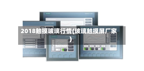 2018触摸玻璃行情(玻璃触摸屏厂家)
